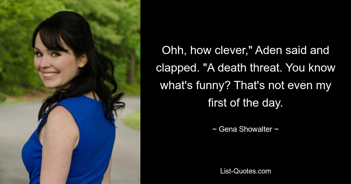 Ohh, how clever," Aden said and clapped. "A death threat. You know what's funny? That's not even my first of the day. — © Gena Showalter