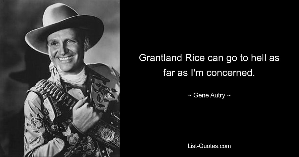 Grantland Rice can go to hell as far as I'm concerned. — © Gene Autry