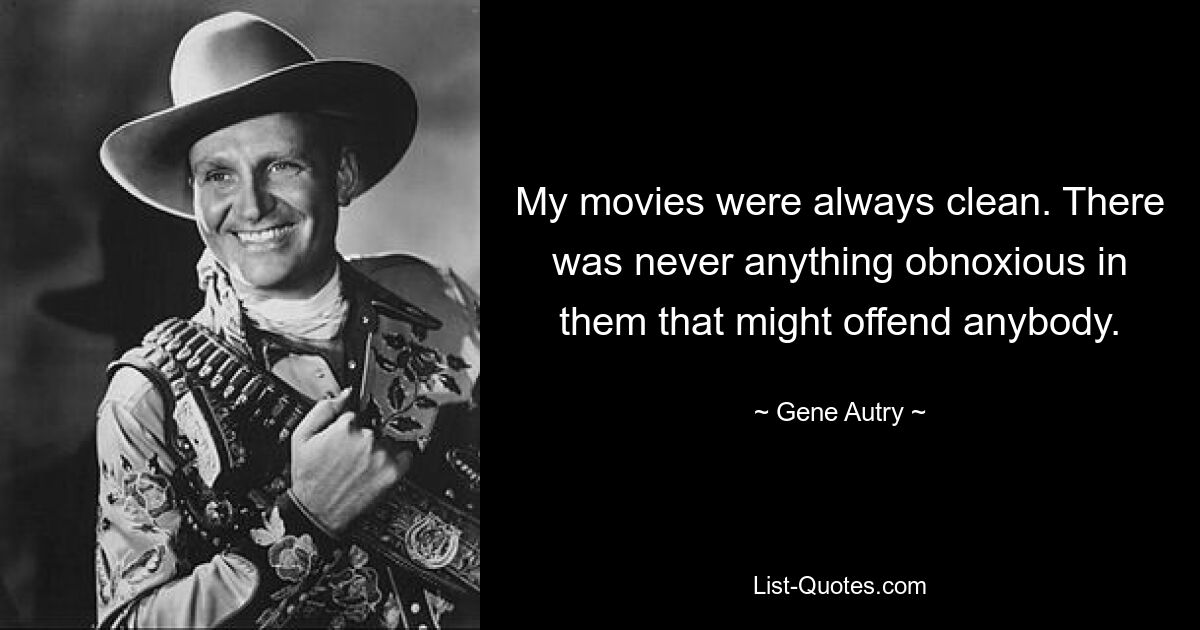 My movies were always clean. There was never anything obnoxious in them that might offend anybody. — © Gene Autry