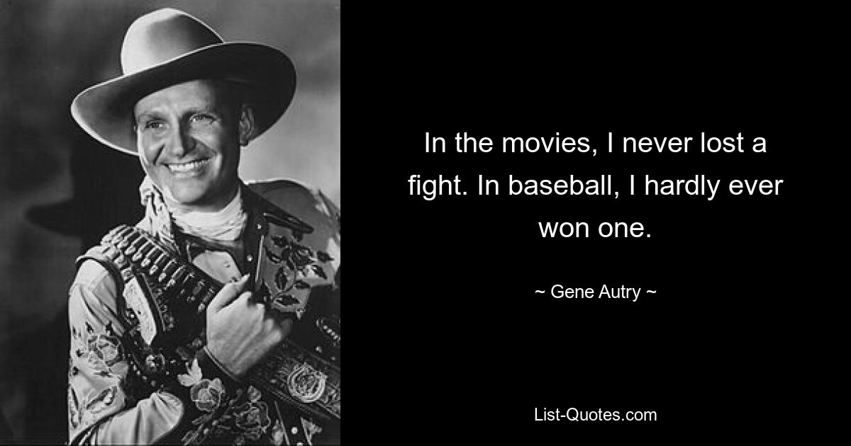 In the movies, I never lost a fight. In baseball, I hardly ever won one. — © Gene Autry