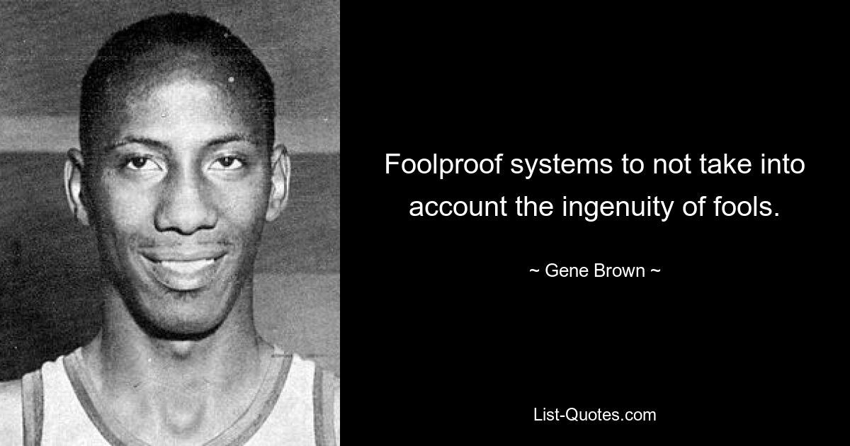 Foolproof systems to not take into account the ingenuity of fools. — © Gene Brown