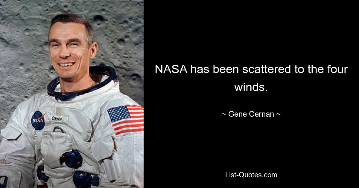 NASA has been scattered to the four winds. — © Gene Cernan