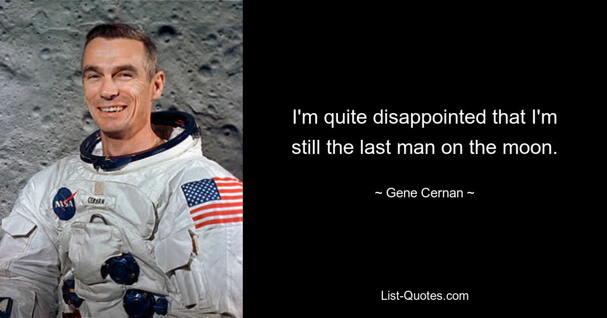 I'm quite disappointed that I'm still the last man on the moon. — © Gene Cernan