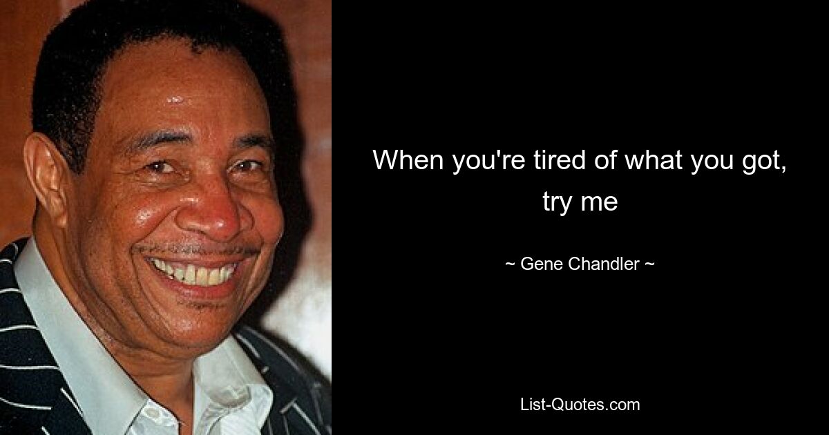 When you're tired of what you got, try me — © Gene Chandler