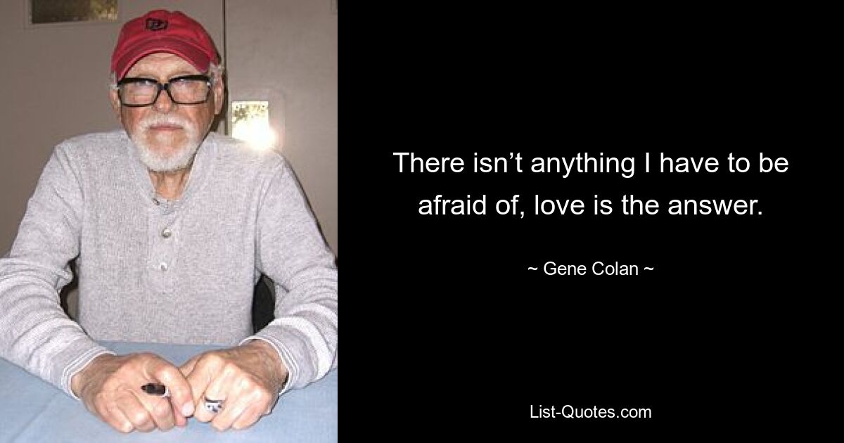 There isn’t anything I have to be afraid of, love is the answer. — © Gene Colan