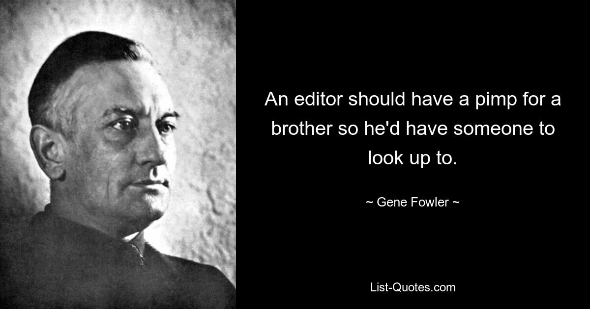 An editor should have a pimp for a brother so he'd have someone to look up to. — © Gene Fowler