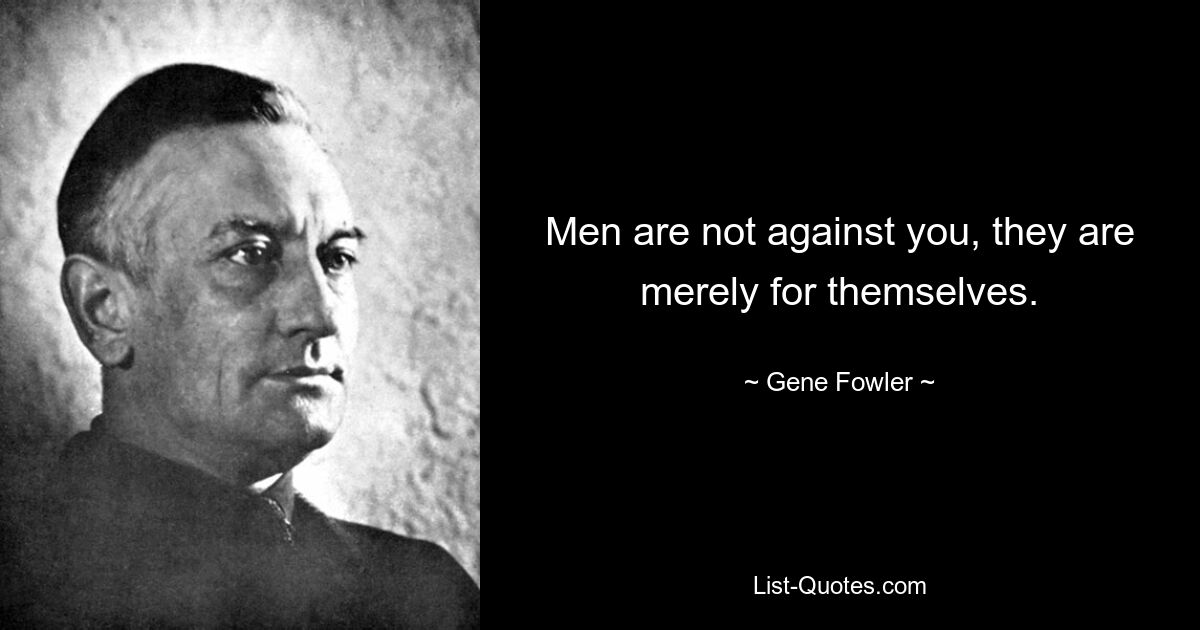 Men are not against you, they are merely for themselves. — © Gene Fowler