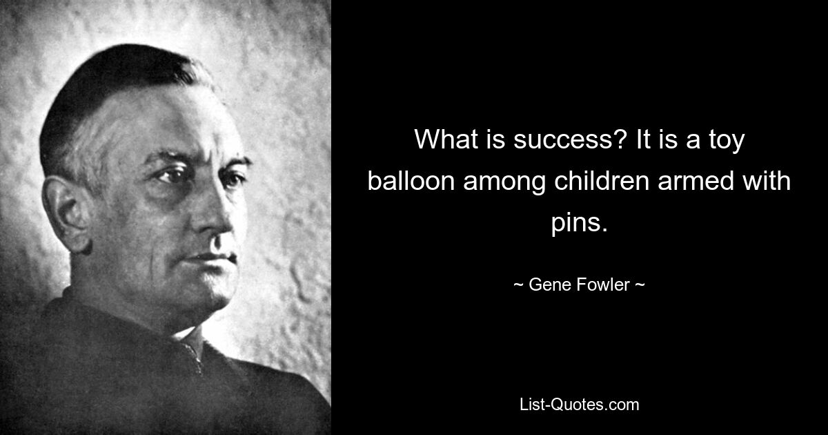 What is success? It is a toy balloon among children armed with pins. — © Gene Fowler