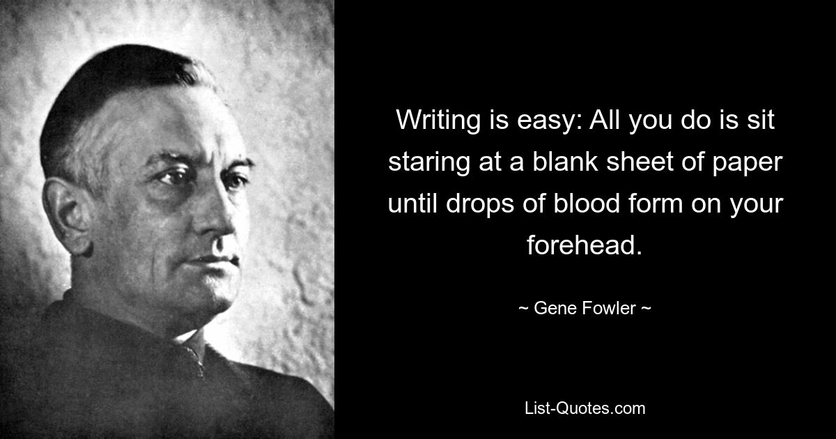 Writing is easy: All you do is sit staring at a blank sheet of paper until drops of blood form on your forehead. — © Gene Fowler