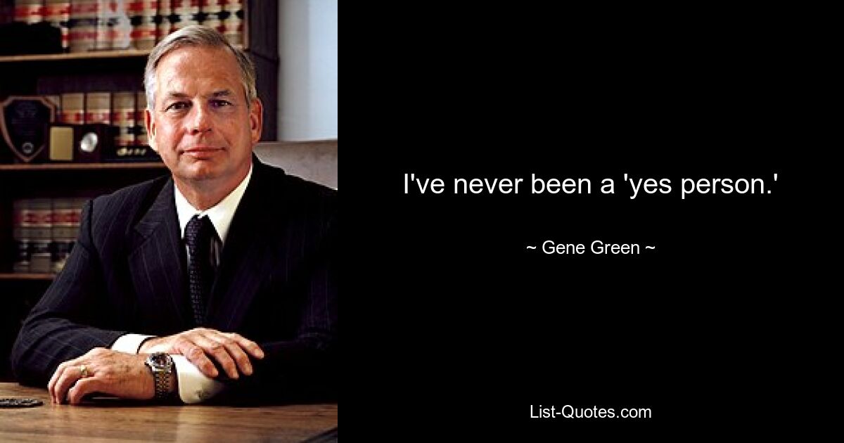 I've never been a 'yes person.' — © Gene Green