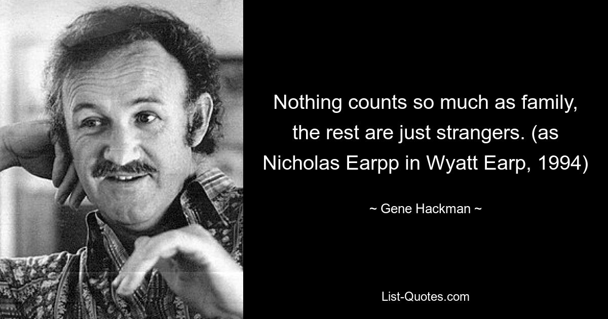 Nothing counts so much as family, the rest are just strangers. (as Nicholas Earpp in Wyatt Earp, 1994) — © Gene Hackman