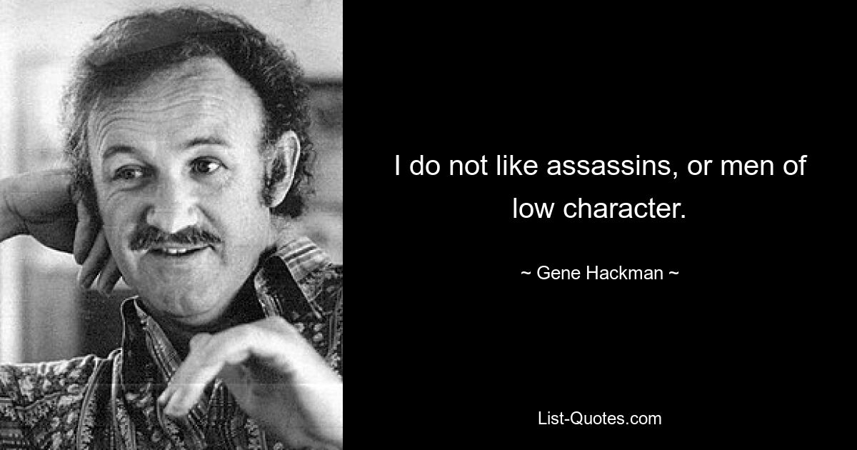 I do not like assassins, or men of low character. — © Gene Hackman