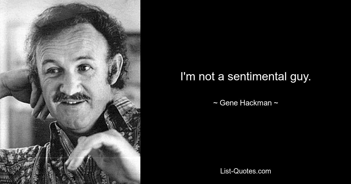 I'm not a sentimental guy. — © Gene Hackman