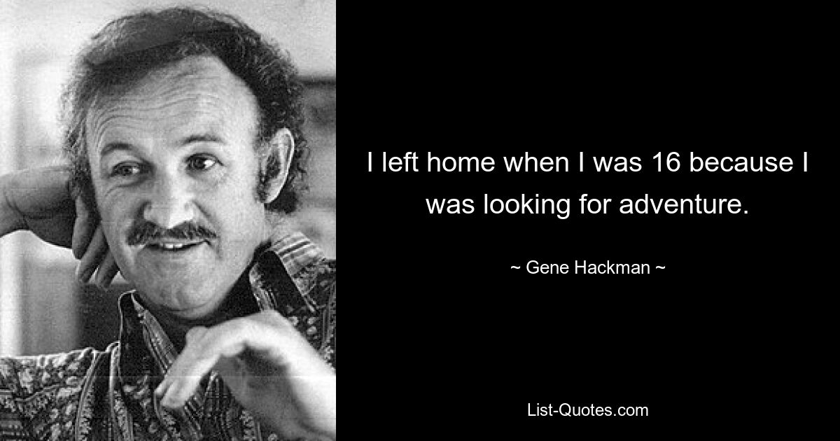 I left home when I was 16 because I was looking for adventure. — © Gene Hackman