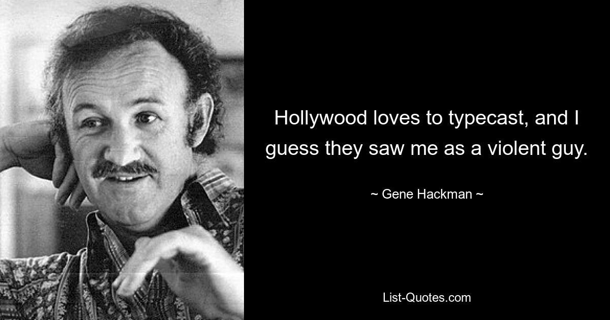 Hollywood loves to typecast, and I guess they saw me as a violent guy. — © Gene Hackman