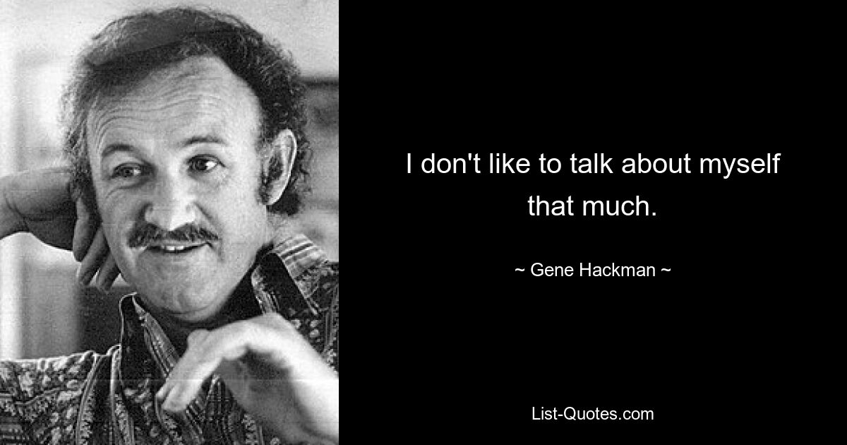 I don't like to talk about myself that much. — © Gene Hackman