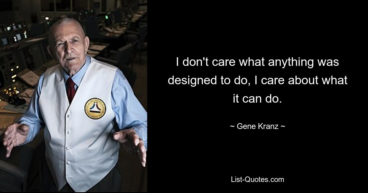 I don't care what anything was designed to do, I care about what it can do. — © Gene Kranz