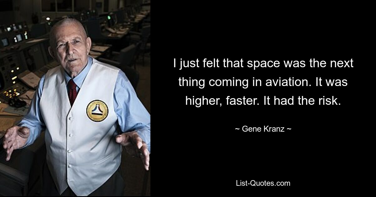 I just felt that space was the next thing coming in aviation. It was higher, faster. It had the risk. — © Gene Kranz