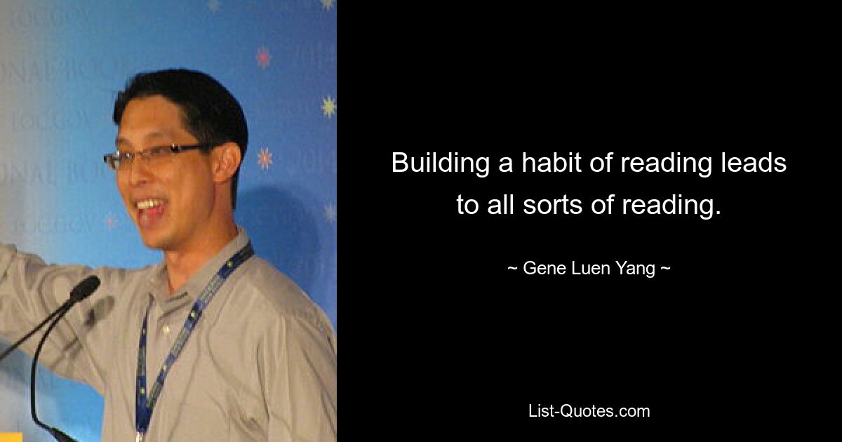 Building a habit of reading leads to all sorts of reading. — © Gene Luen Yang