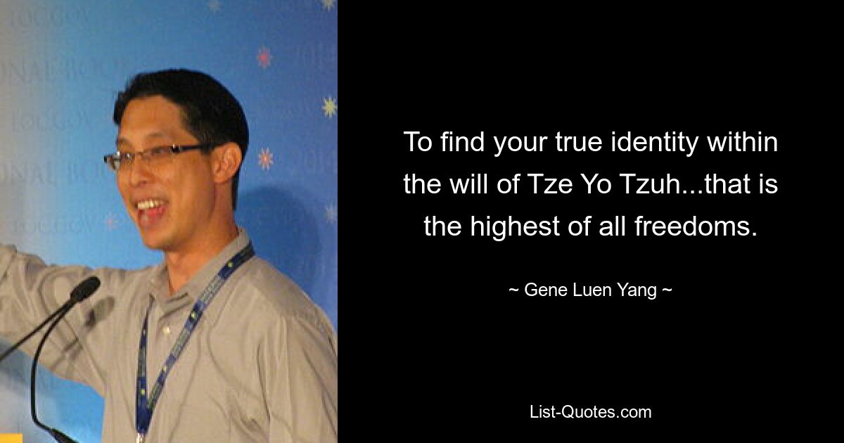 To find your true identity within the will of Tze Yo Tzuh...that is the highest of all freedoms. — © Gene Luen Yang