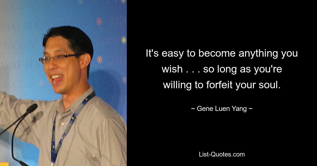 It's easy to become anything you wish . . . so long as you're willing to forfeit your soul. — © Gene Luen Yang