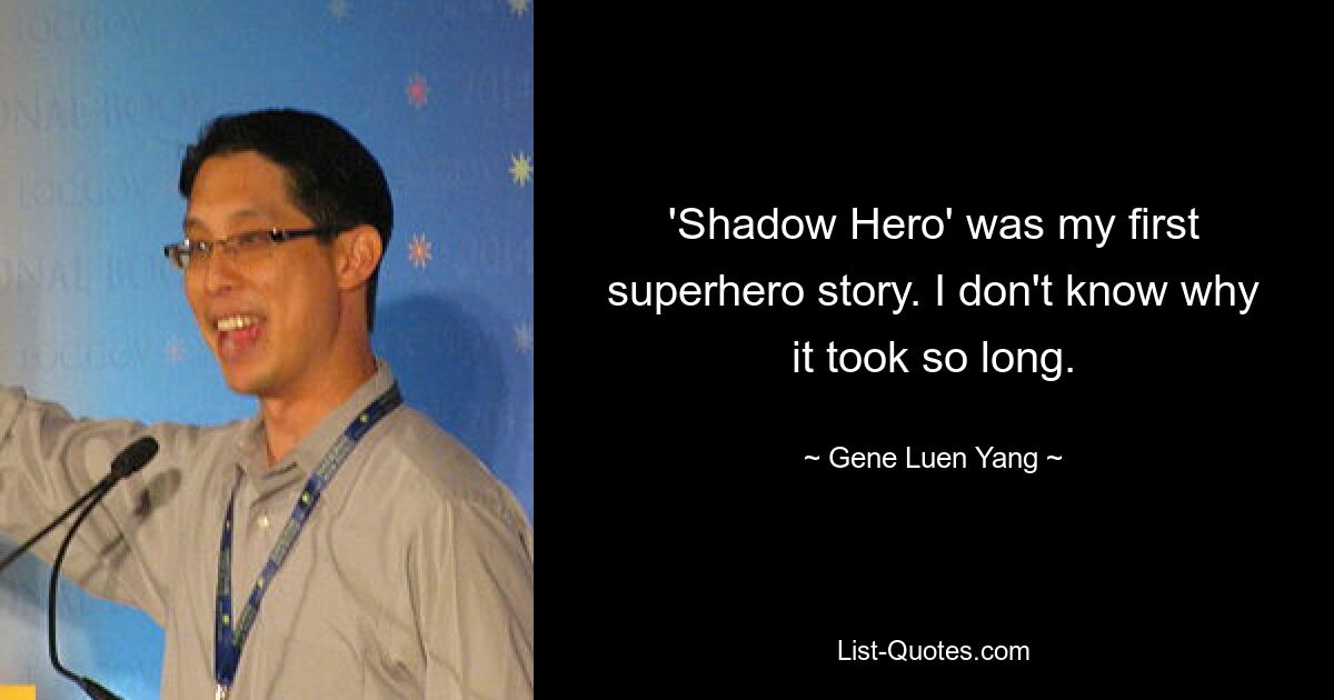 'Shadow Hero' was my first superhero story. I don't know why it took so long. — © Gene Luen Yang