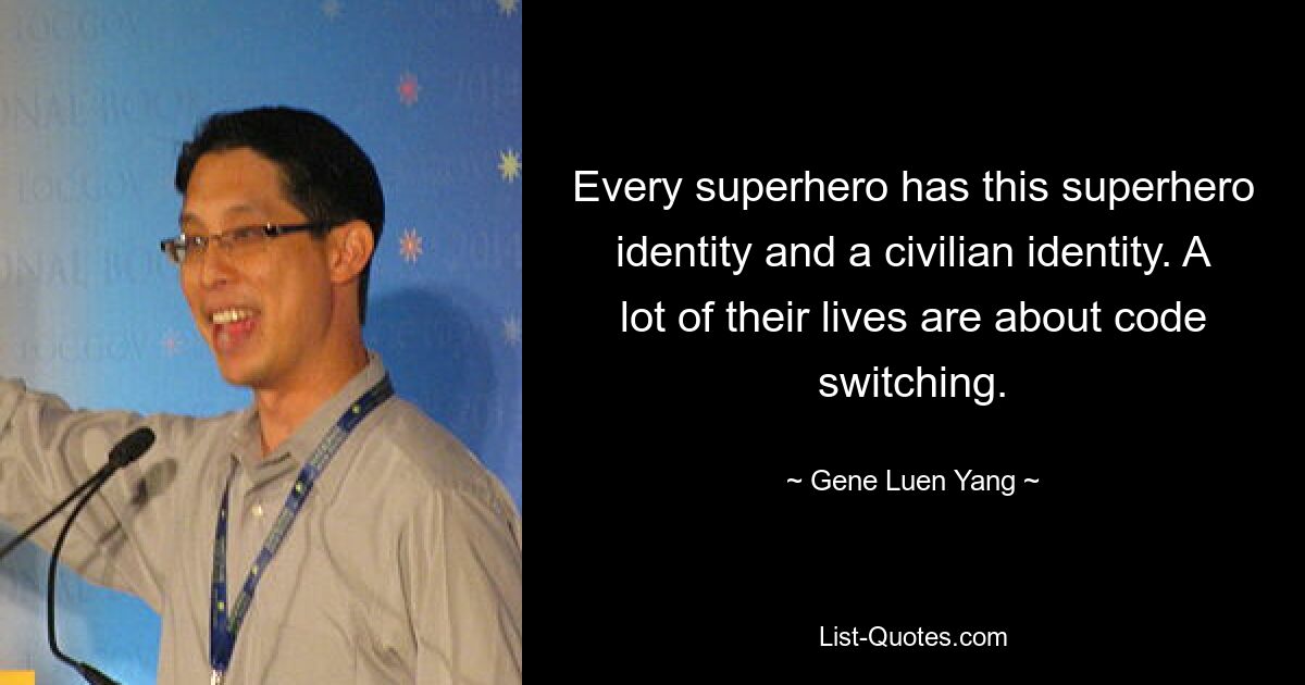 Every superhero has this superhero identity and a civilian identity. A lot of their lives are about code switching. — © Gene Luen Yang