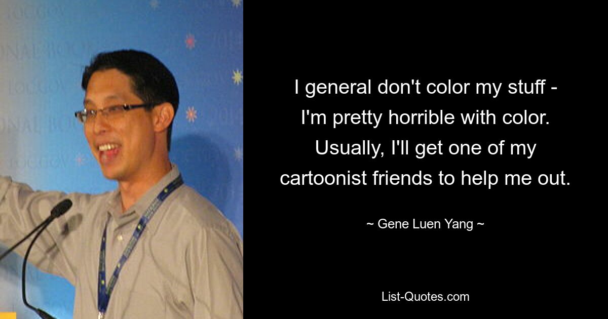 I general don't color my stuff - I'm pretty horrible with color. Usually, I'll get one of my cartoonist friends to help me out. — © Gene Luen Yang