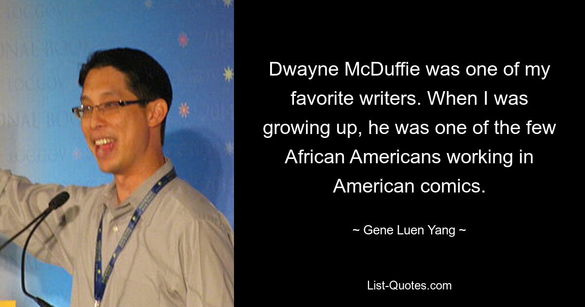 Dwayne McDuffie was one of my favorite writers. When I was growing up, he was one of the few African Americans working in American comics. — © Gene Luen Yang