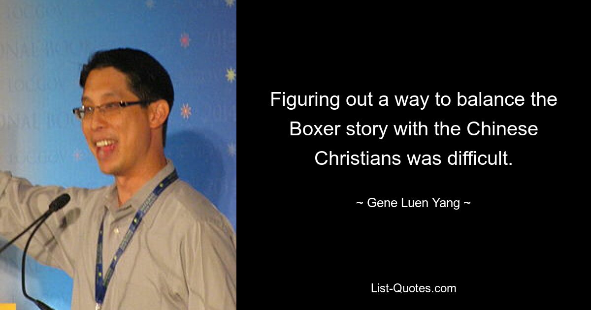 Figuring out a way to balance the Boxer story with the Chinese Christians was difficult. — © Gene Luen Yang