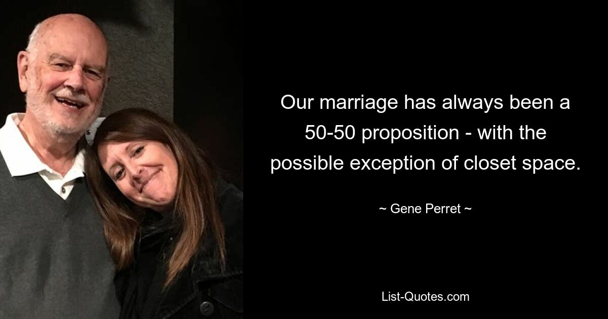 Our marriage has always been a 50-50 proposition - with the possible exception of closet space. — © Gene Perret