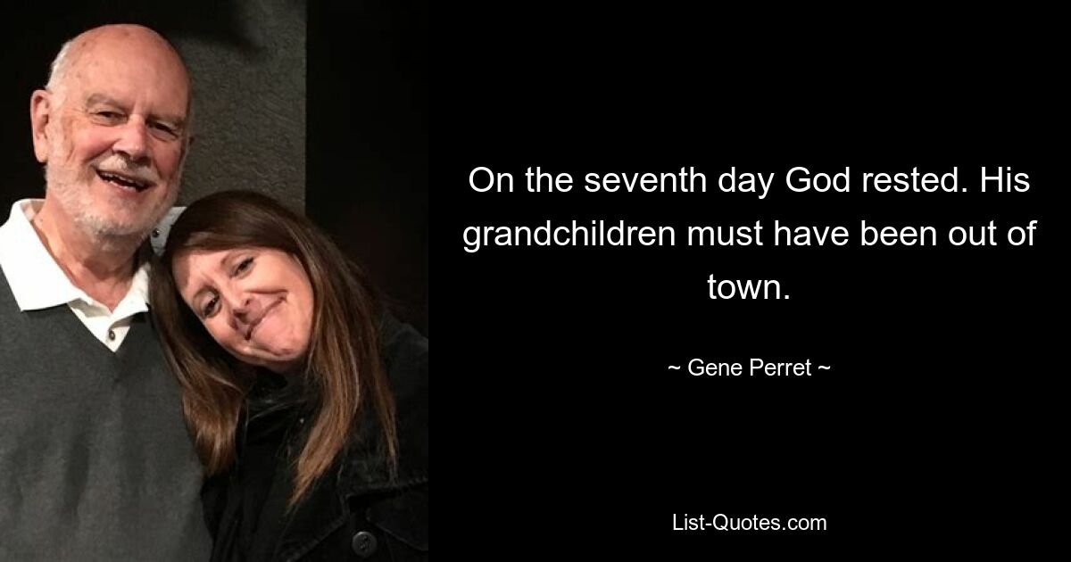 On the seventh day God rested. His grandchildren must have been out of town. — © Gene Perret