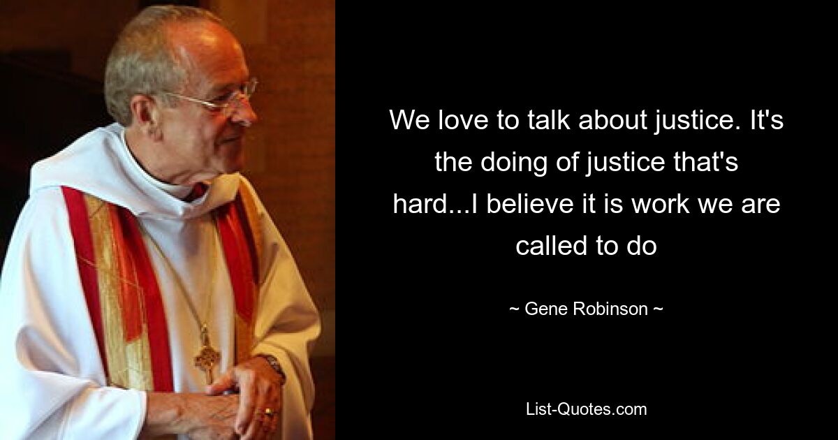 Wir lieben es, über Gerechtigkeit zu reden. Es ist schwer, Gerechtigkeit zu üben ... Ich glaube, es ist die Arbeit, zu der wir berufen sind – © Gene Robinson