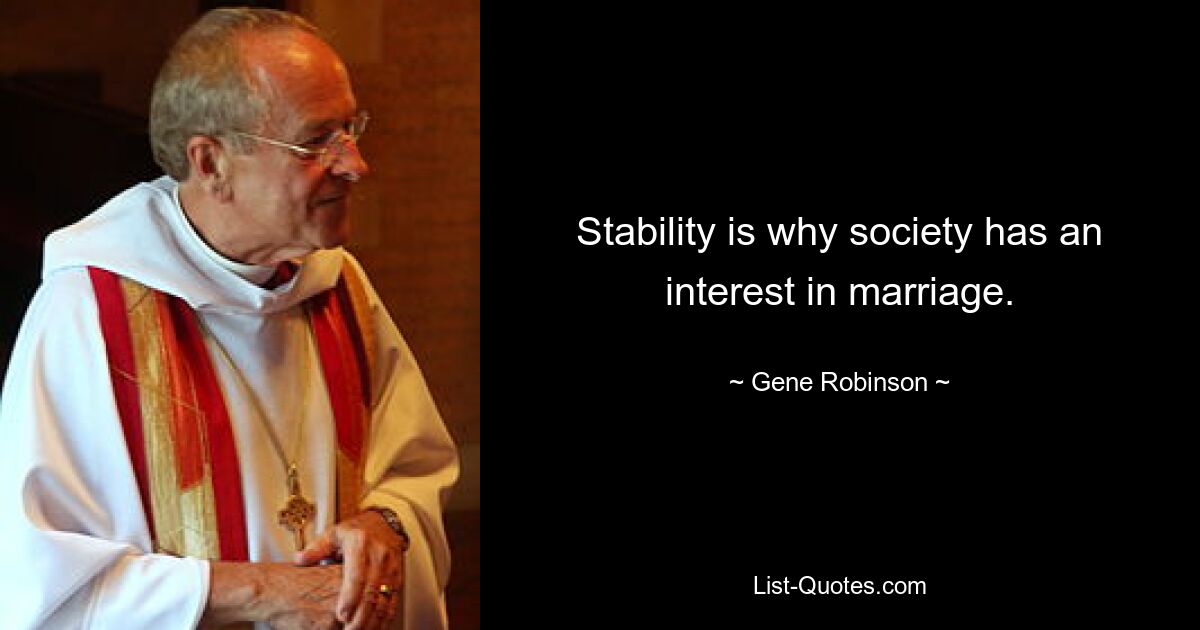 Stability is why society has an interest in marriage. — © Gene Robinson