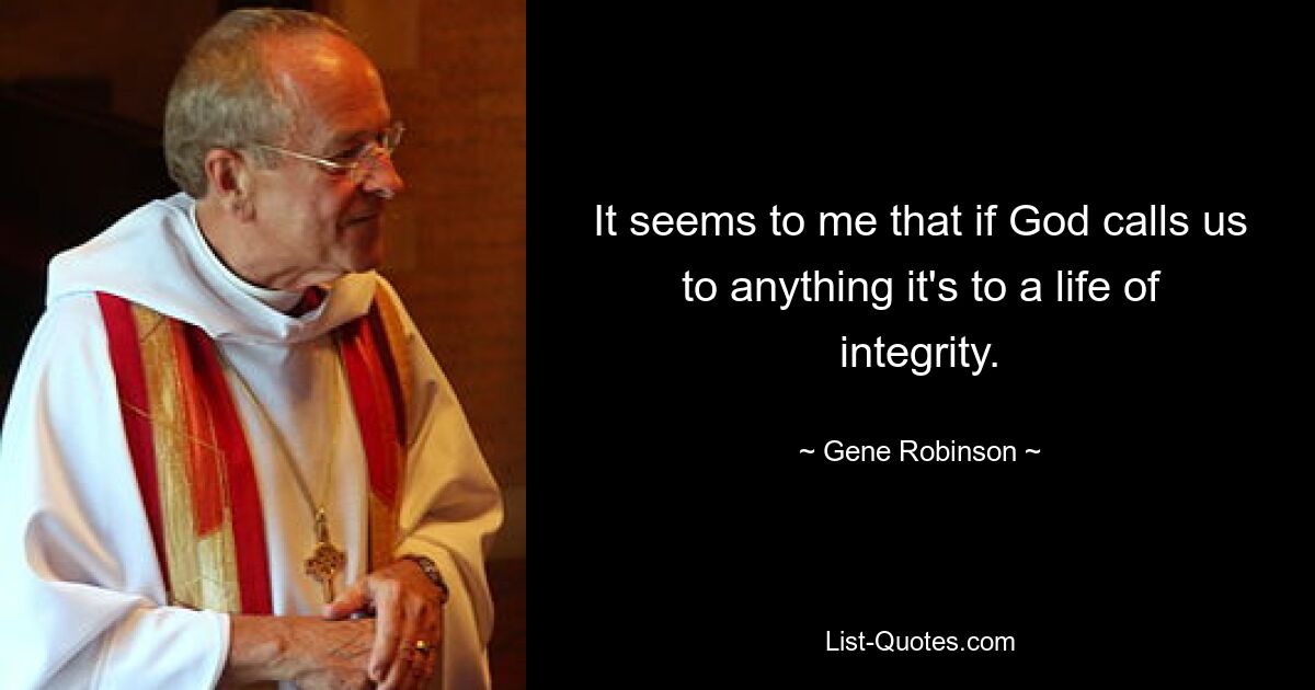 It seems to me that if God calls us to anything it's to a life of integrity. — © Gene Robinson