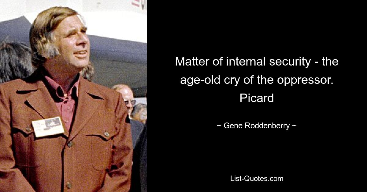 Matter of internal security - the age-old cry of the oppressor. Picard — © Gene Roddenberry