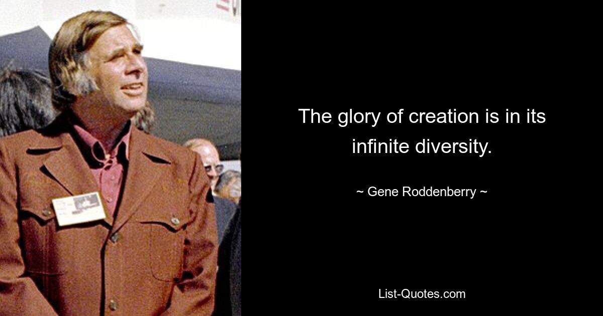 The glory of creation is in its infinite diversity. — © Gene Roddenberry