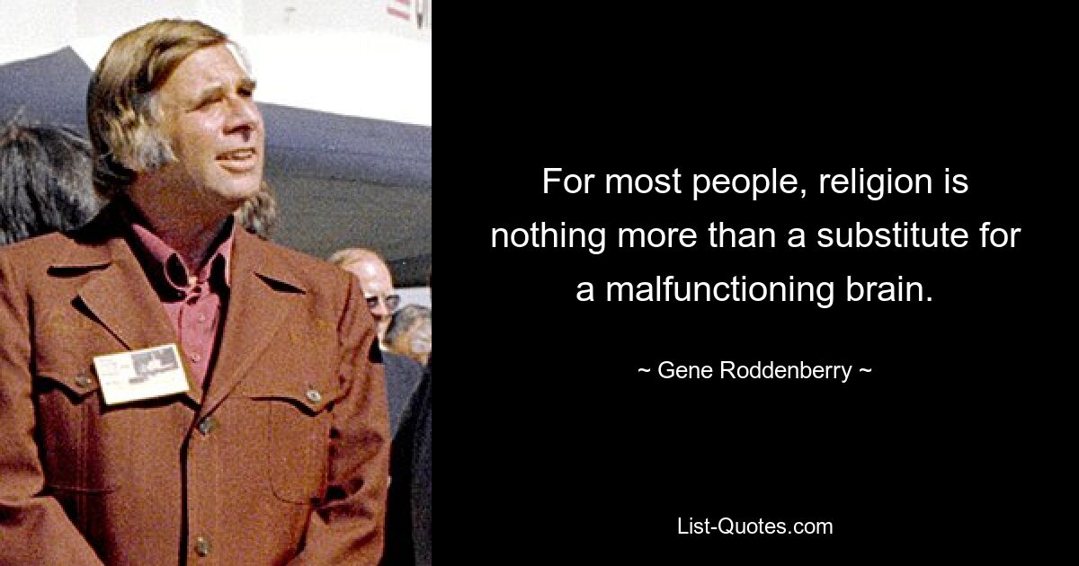 For most people, religion is nothing more than a substitute for a malfunctioning brain. — © Gene Roddenberry