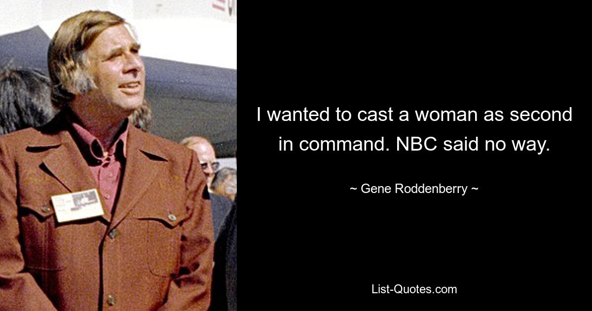 I wanted to cast a woman as second in command. NBC said no way. — © Gene Roddenberry