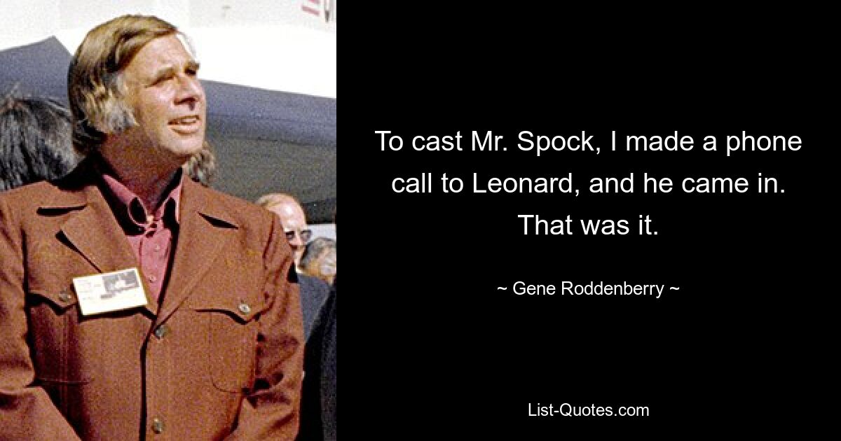 To cast Mr. Spock, I made a phone call to Leonard, and he came in. That was it. — © Gene Roddenberry