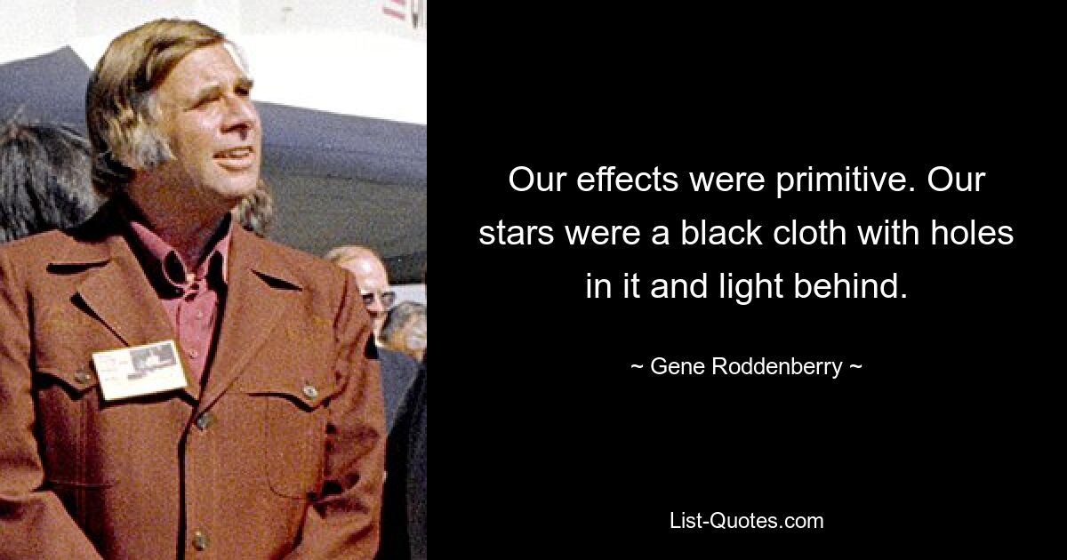 Our effects were primitive. Our stars were a black cloth with holes in it and light behind. — © Gene Roddenberry