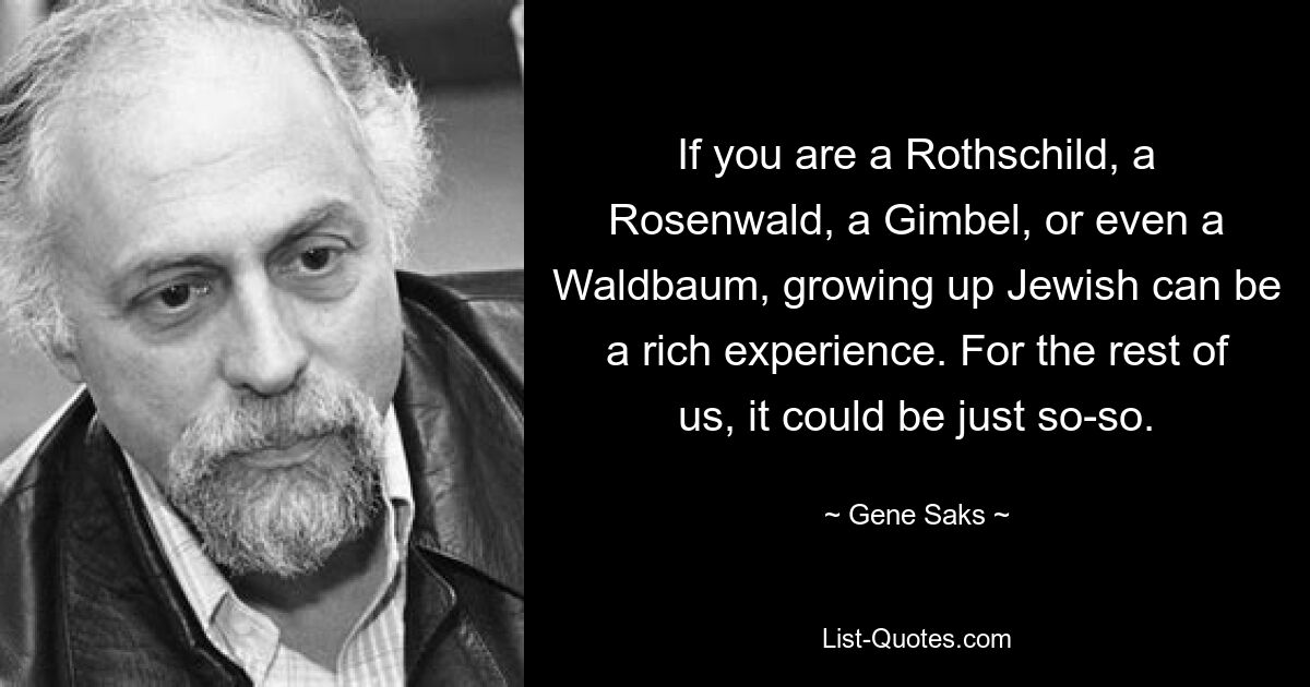 Если вы Ротшильд, Розенвальд, Гимбель или даже Вальдбаум, еврейское взросление может стать для вас богатым опытом. Для остальных из нас это может быть так себе. — © Джин Сакс 