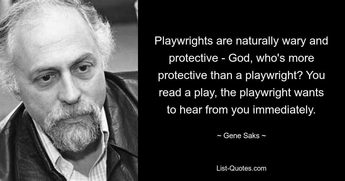 Playwrights are naturally wary and protective - God, who's more protective than a playwright? You read a play, the playwright wants to hear from you immediately. — © Gene Saks