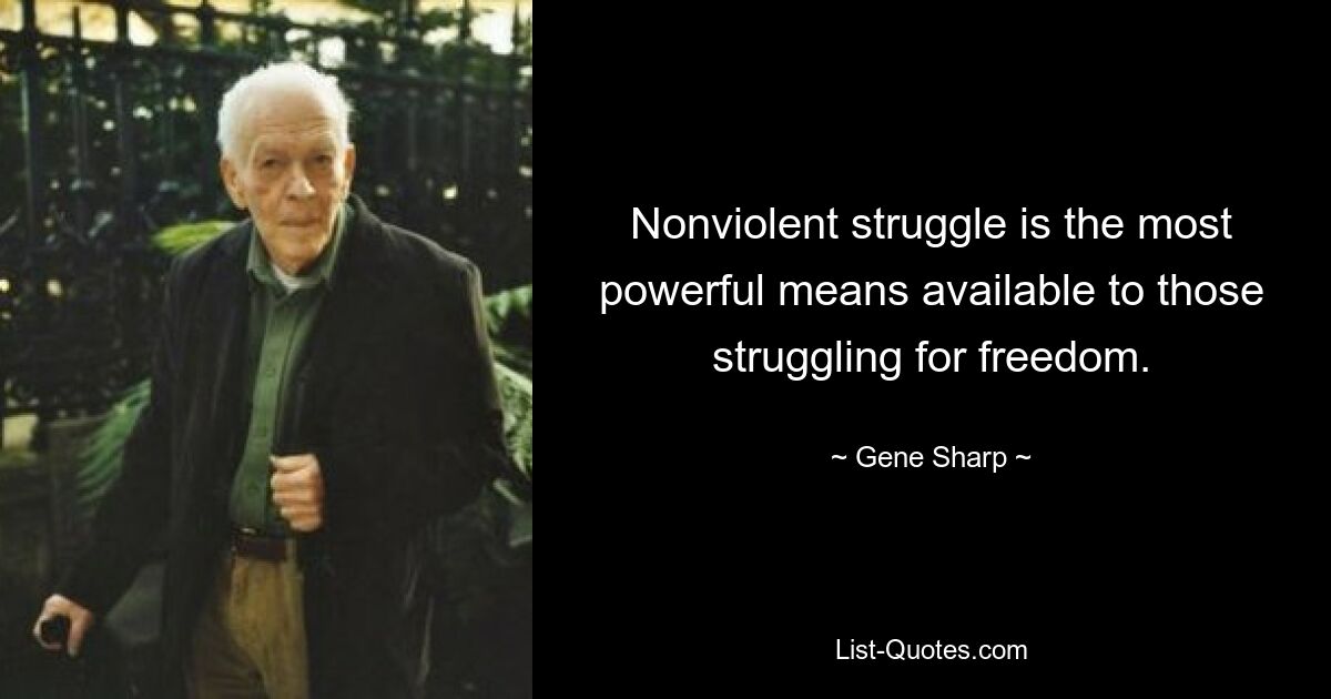 Nonviolent struggle is the most powerful means available to those struggling for freedom. — © Gene Sharp