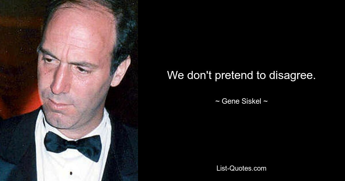 We don't pretend to disagree. — © Gene Siskel