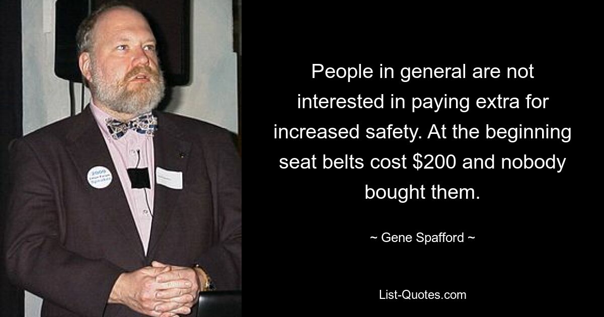 People in general are not interested in paying extra for increased safety. At the beginning seat belts cost $200 and nobody bought them. — © Gene Spafford