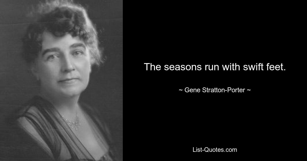 The seasons run with swift feet. — © Gene Stratton-Porter