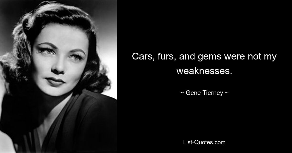 Cars, furs, and gems were not my weaknesses. — © Gene Tierney