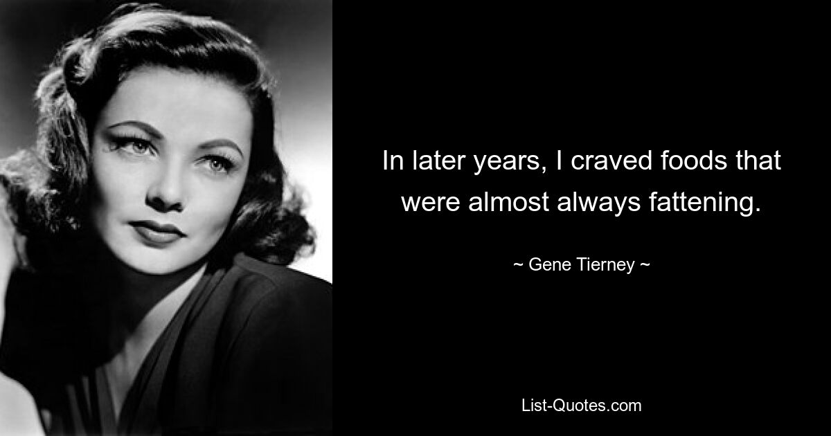 In later years, I craved foods that were almost always fattening. — © Gene Tierney