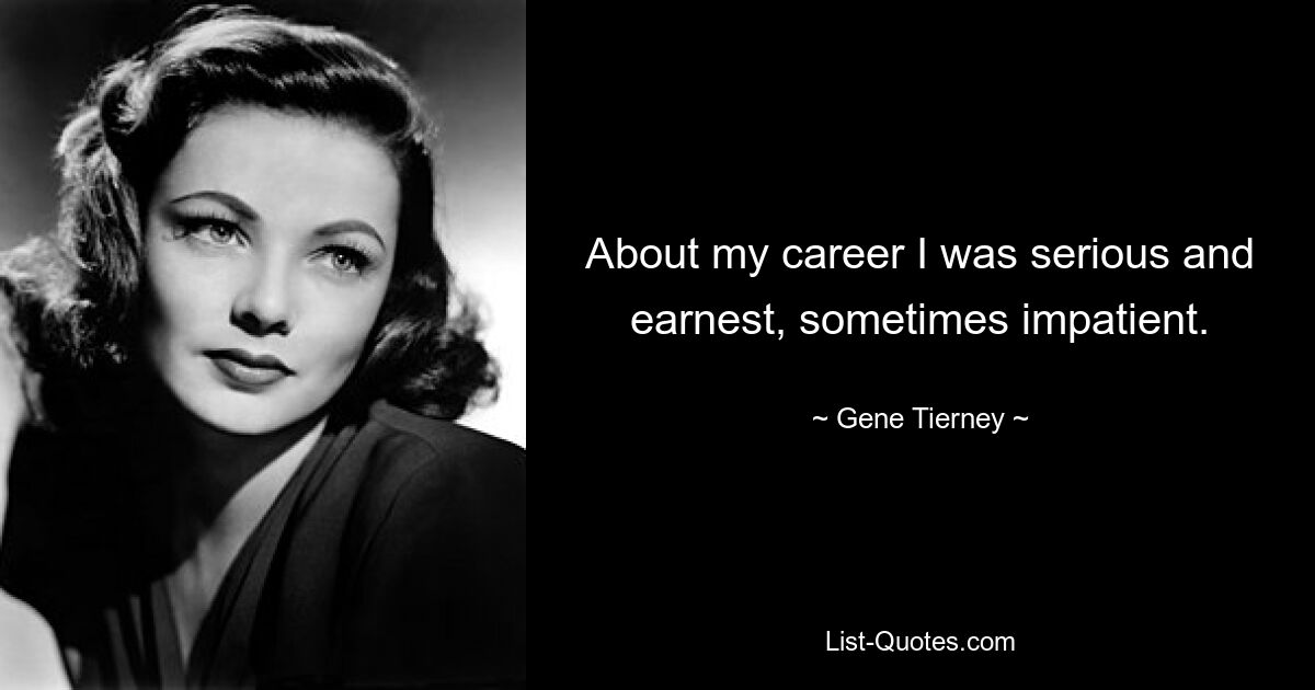 About my career I was serious and earnest, sometimes impatient. — © Gene Tierney